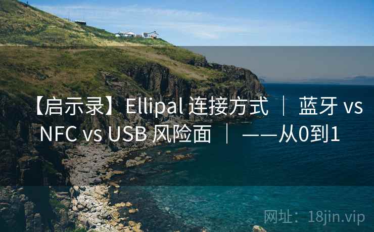 【启示录】Ellipal 连接方式 ｜ 蓝牙 vs NFC vs USB 风险面 ｜ ——从0到1