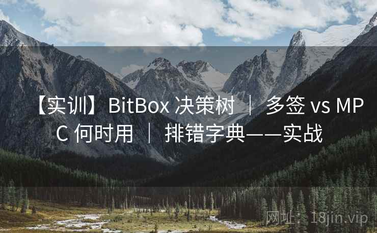 【实训】BitBox 决策树 | 多签 vs MPC 何时用 | 排错字典——实战 【实训】BitBox 决策树 | 多签 vs MPC 何时用 | 排错字典——实战