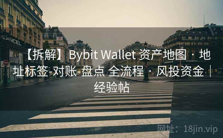 【拆解】Bybit Wallet 资产地图 · 地址标签-对账-盘点 全流程 · 风投资金|经验帖 【拆解】Bybit Wallet 资产地图 · 地址标签-对账-盘点 全流程 · 风投资金|经验帖