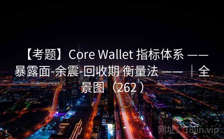 【考题】Core Wallet 指标体系 —— 暴露面-余震-回收期 衡量法 —— |全景图(262 ) 【考题】Core Wallet 指标体系 —— 暴露面-余震-回收期 衡量法 —— |全景图(262 )