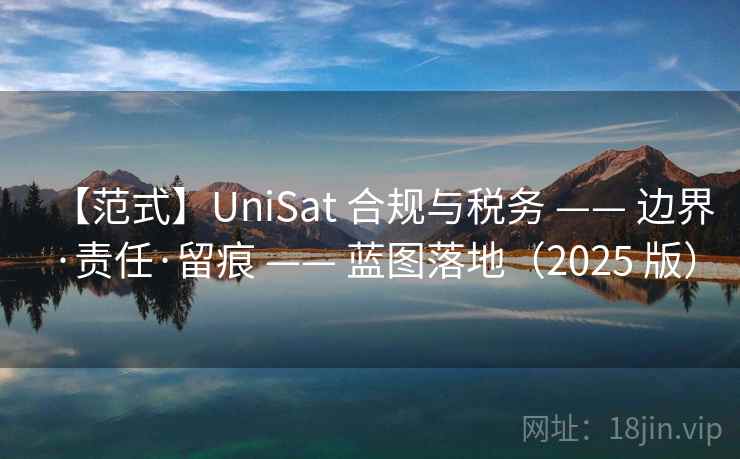 【范式】UniSat 合规与税务 —— 边界·责任·留痕 —— 蓝图落地(2025 版) 【范式】UniSat 合规与税务 —— 边界·责任·留痕 —— 蓝图落地(2025 版)