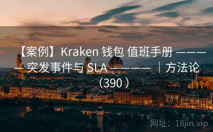 【案例】Kraken 钱包 值班手册 ———— 突发事件与 SLA ———— |方法论(390 ) 【案例】Kraken 钱包 值班手册 ———— 突发事件与 SLA ———— |方法论(390 )