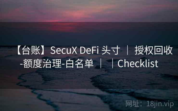【台账】SecuX DeFi 头寸 | 授权回收-额度治理-白名单 | |Checklist 【台账】SecuX DeFi 头寸 | 授权回收-额度治理-白名单 | |Checklist