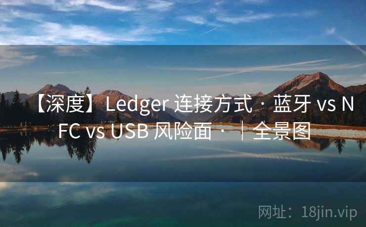 【深度】Ledger 连接方式 · 蓝牙 vs NFC vs USB 风险面 · |全景图 【深度】Ledger 连接方式 · 蓝牙 vs NFC vs USB 风险面 · |全景图