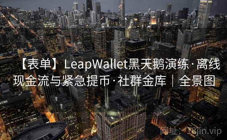 【表单】LeapWallet黑天鹅演练·离线现金流与紧急提币·社群金库|全景图 【表单】LeapWallet黑天鹅演练·离线现金流与紧急提币·社群金库|全景图
