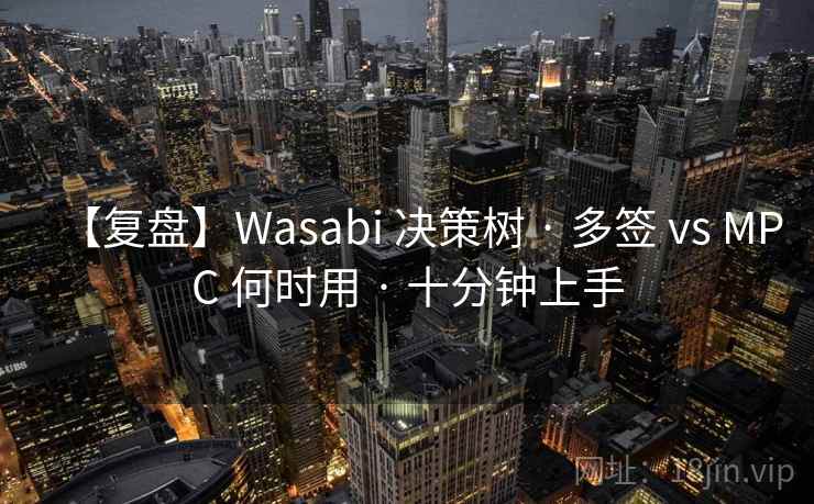 【复盘】Wasabi 决策树 · 多签 vs MPC 何时用 · 十分钟上手 【复盘】Wasabi 决策树 · 多签 vs MPC 何时用 · 十分钟上手