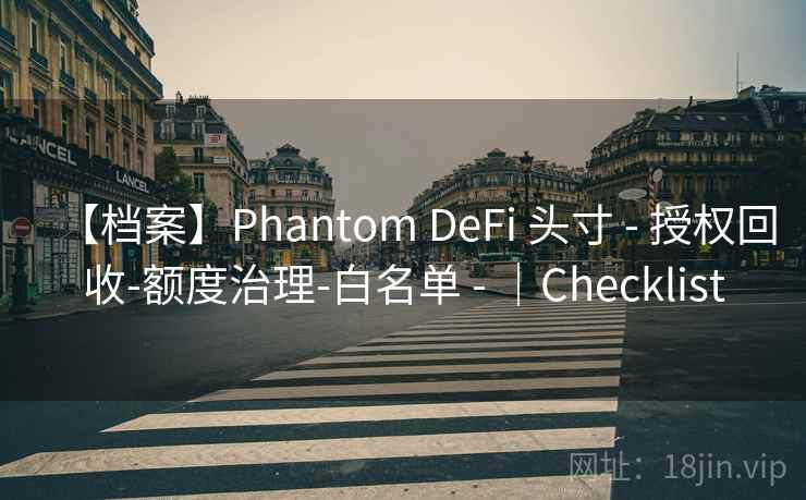【档案】Phantom DeFi 头寸 - 授权回收-额度治理-白名单 - |Checklist 【档案】Phantom DeFi 头寸 - 授权回收-额度治理-白名单 - |Checklist