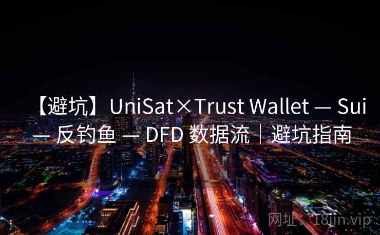 【避坑】UniSat×Trust Wallet — Sui — 反钓鱼 — DFD 数据流|避坑指南 【避坑】UniSat×Trust Wallet — Sui — 反钓鱼 — DFD 数据流|避坑指南