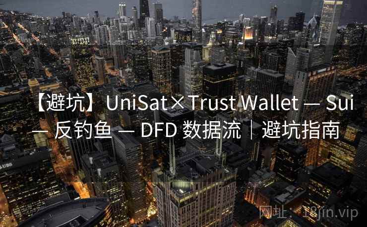 【避坑】UniSat×Trust Wallet — Sui — 反钓鱼 — DFD 数据流|避坑指南 【避坑】UniSat×Trust Wallet — Sui — 反钓鱼 — DFD 数据流|避坑指南