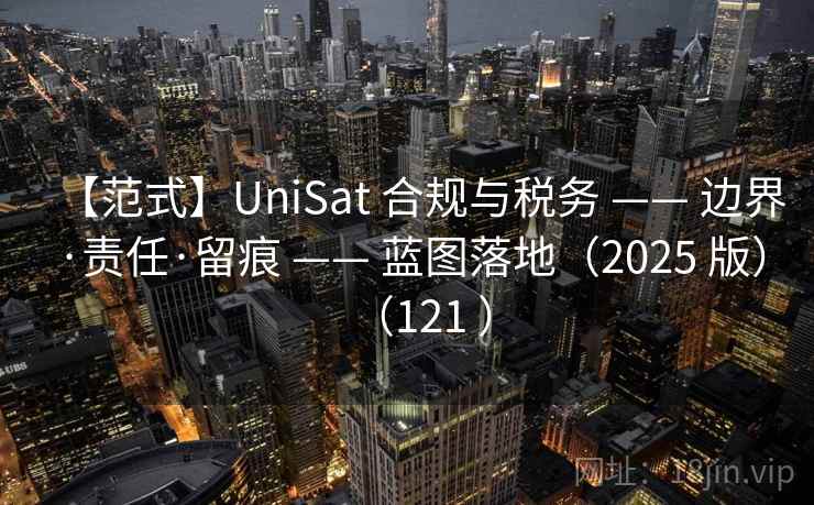 【范式】UniSat 合规与税务 —— 边界·责任·留痕 —— 蓝图落地(2025 版)(121 ) 【范式】UniSat 合规与税务 —— 边界·责任·留痕 —— 蓝图落地(2025 版)(121 )