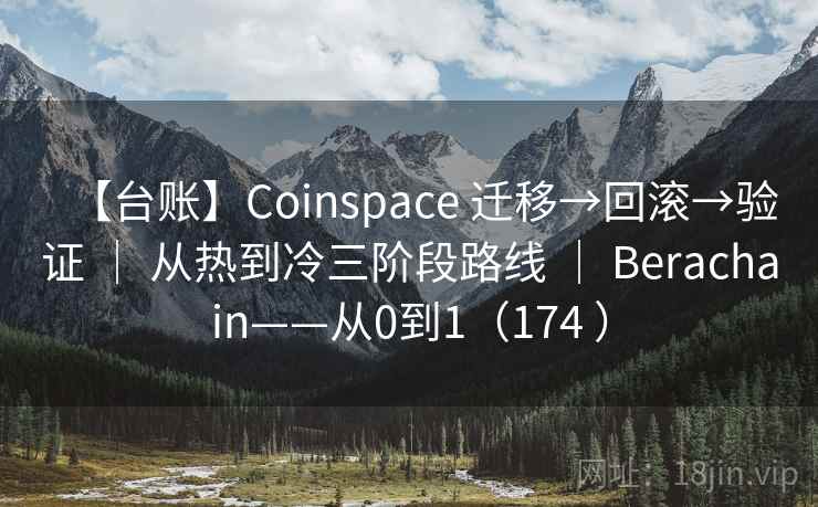 【台账】Coinspace 迁移→回滚→验证 ｜ 从热到冷三阶段路线 ｜ Berachain——从0到1（174 ）