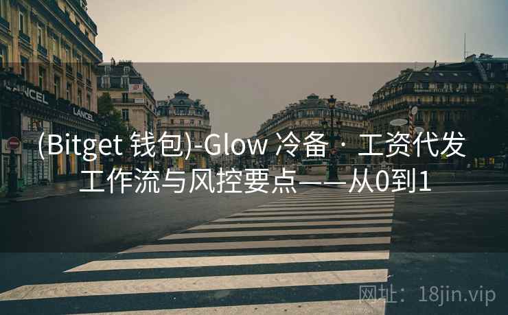 (Bitget 钱包)-Glow 冷备 · 工资代发 工作流与风控要点——从0到1 (Bitget 钱包)-Glow 冷备 · 工资代发 工作流与风控要点——从0到1