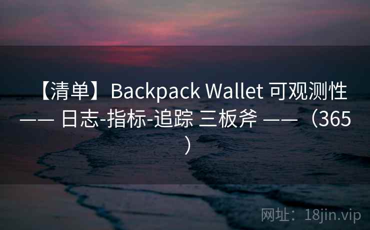【清单】Backpack Wallet 可观测性 —— 日志-指标-追踪 三板斧 ——（365 ）