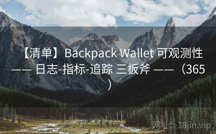 【清单】Backpack Wallet 可观测性 —— 日志-指标-追踪 三板斧 ——（365 ）