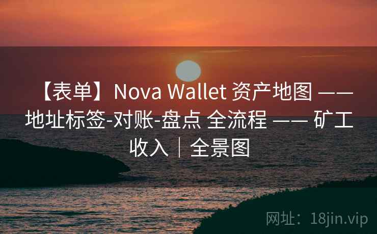 【表单】Nova Wallet 资产地图 —— 地址标签-对账-盘点 全流程 —— 矿工收入｜全景图