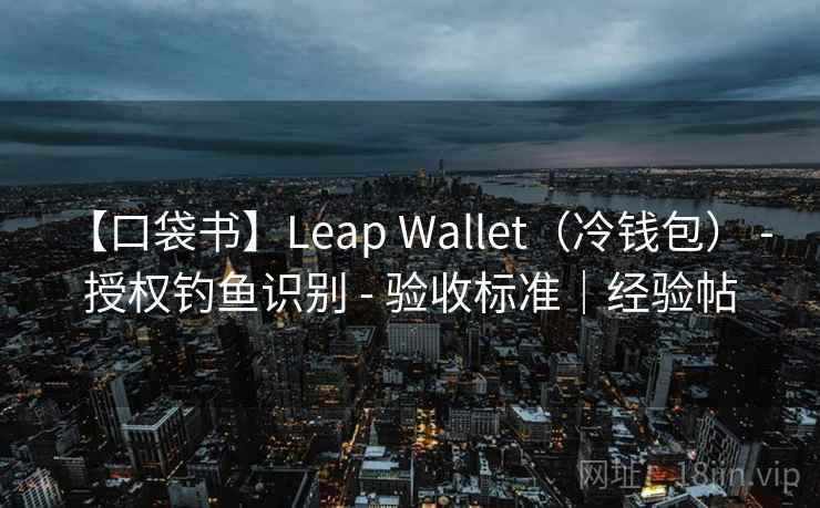 【口袋书】Leap Wallet（冷钱包） - 授权钓鱼识别 - 验收标准｜经验帖