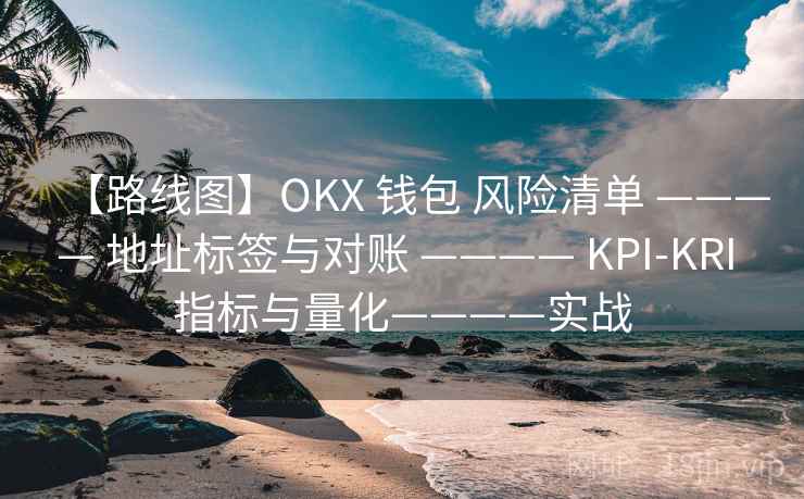 【路线图】OKX 钱包 风险清单 ———— 地址标签与对账 ———— KPI-KRI 指标与量化————实战 【路线图】OKX 钱包 风险清单 ———— 地址标签与对账 ———— KPI-KRI 指标与量化————实战