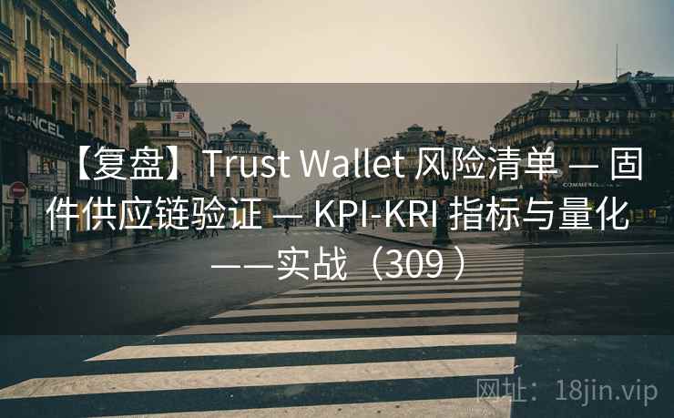 【复盘】Trust Wallet 风险清单 — 固件供应链验证 — KPI-KRI 指标与量化——实战(309 ) 【复盘】Trust Wallet 风险清单 — 固件供应链验证 — KPI-KRI 指标与量化——实战(309 )