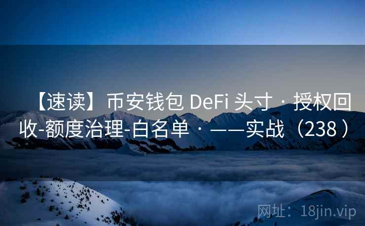 【速读】币安钱包 DeFi 头寸 · 授权回收-额度治理-白名单 · ——实战（238 ）