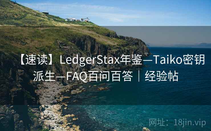 【速读】LedgerStax年鉴—Taiko密钥派生—FAQ百问百答｜经验帖