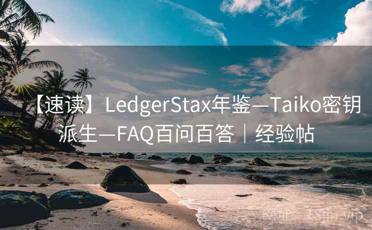 【速读】LedgerStax年鉴—Taiko密钥派生—FAQ百问百答｜经验帖