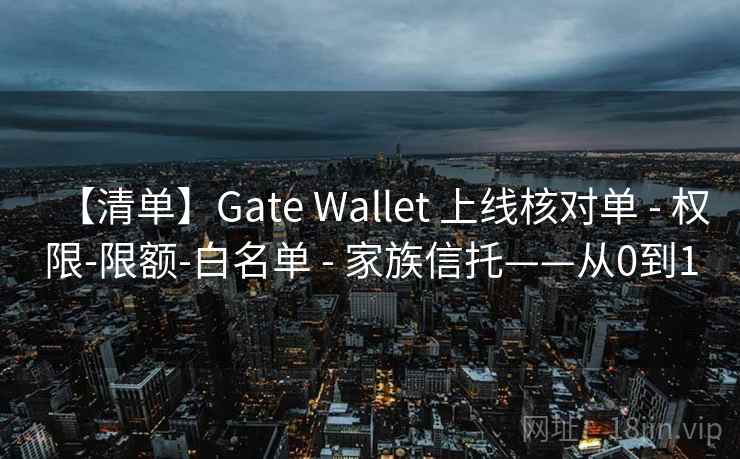 【清单】Gate Wallet 上线核对单 - 权限-限额-白名单 - 家族信托——从0到1