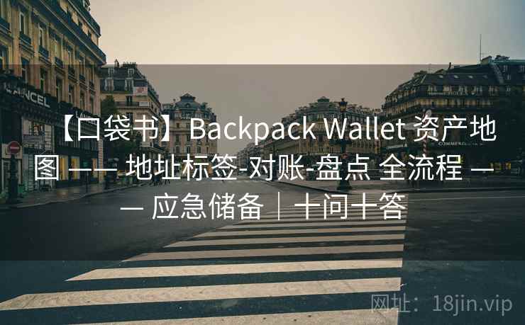 【口袋书】Backpack Wallet 资产地图 —— 地址标签-对账-盘点 全流程 —— 应急储备|十问十答 【口袋书】Backpack Wallet 资产地图 —— 地址标签-对账-盘点 全流程 —— 应急储备|十问十答