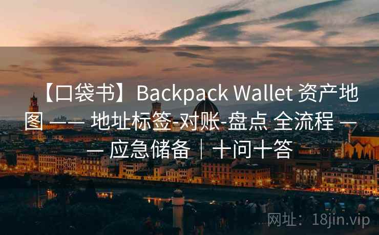 【口袋书】Backpack Wallet 资产地图 —— 地址标签-对账-盘点 全流程 —— 应急储备|十问十答 【口袋书】Backpack Wallet 资产地图 —— 地址标签-对账-盘点 全流程 —— 应急储备|十问十答