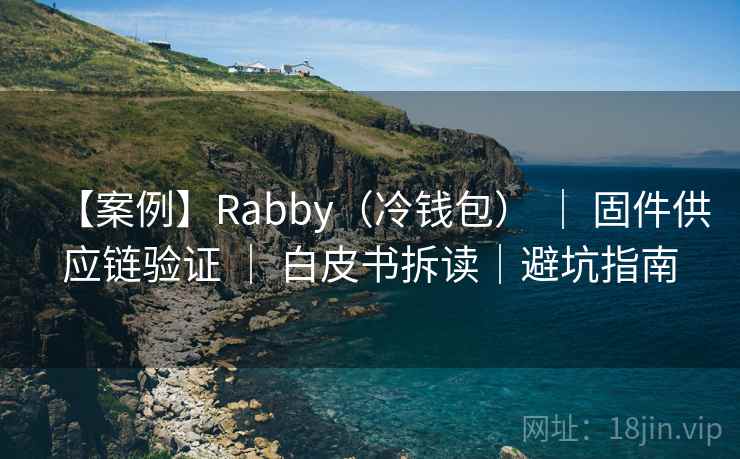 【案例】Rabby(冷钱包) | 固件供应链验证 | 白皮书拆读|避坑指南 【案例】Rabby(冷钱包) | 固件供应链验证 | 白皮书拆读|避坑指南