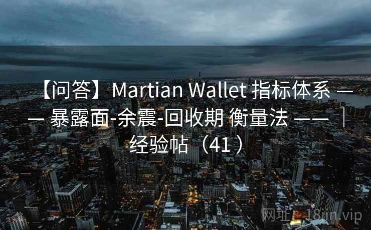 【问答】Martian Wallet 指标体系 —— 暴露面-余震-回收期 衡量法 —— ｜经验帖（41 ）