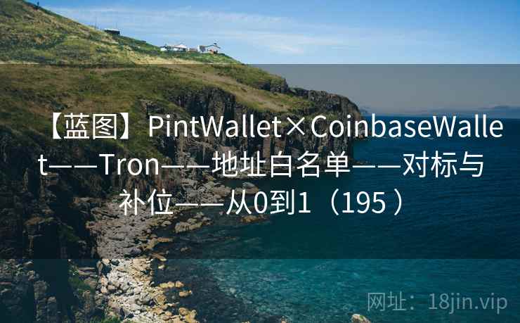 【蓝图】PintWallet×CoinbaseWallet——Tron——地址白名单——对标与补位——从0到1（195 ）