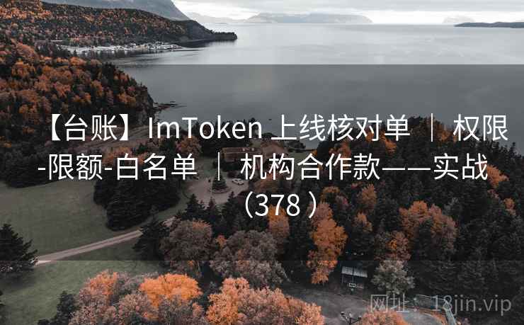 【台账】ImToken 上线核对单 | 权限-限额-白名单 | 机构合作款——实战(378 ) 【台账】ImToken 上线核对单 | 权限-限额-白名单 | 机构合作款——实战(378 )