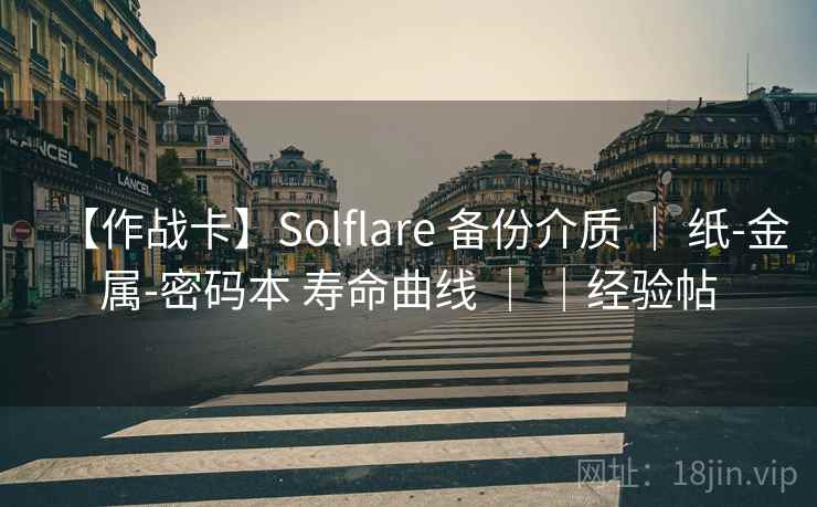 【作战卡】Solflare 备份介质 | 纸-金属-密码本 寿命曲线 | |经验帖 【作战卡】Solflare 备份介质 | 纸-金属-密码本 寿命曲线 | |经验帖