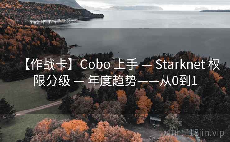 【作战卡】Cobo 上手 — Starknet 权限分级 — 年度趋势——从0到1 【作战卡】Cobo 上手 — Starknet 权限分级 — 年度趋势——从0到1