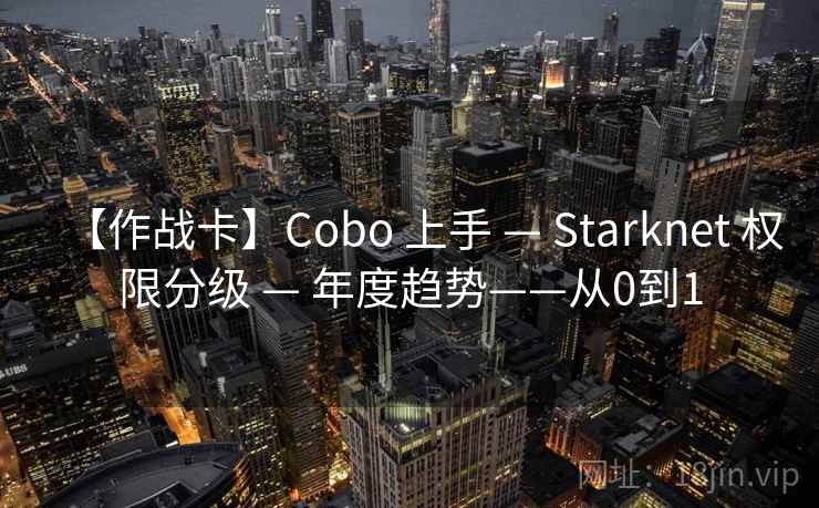 【作战卡】Cobo 上手 — Starknet 权限分级 — 年度趋势——从0到1 【作战卡】Cobo 上手 — Starknet 权限分级 — 年度趋势——从0到1