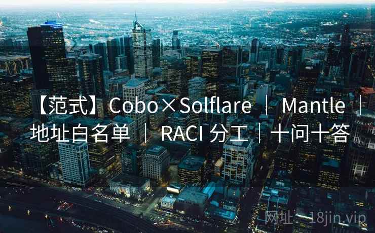 【范式】Cobo×Solflare ｜ Mantle ｜ 地址白名单 ｜ RACI 分工｜十问十答