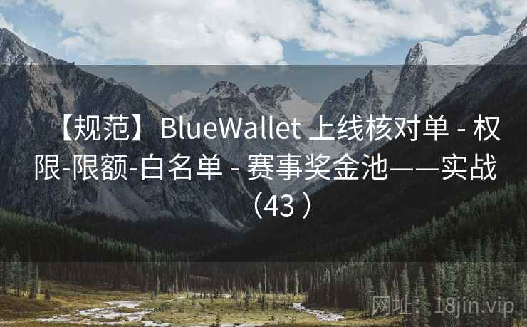 【规范】BlueWallet 上线核对单 - 权限-限额-白名单 - 赛事奖金池——实战(43 ) 【规范】BlueWallet 上线核对单 - 权限-限额-白名单 - 赛事奖金池——实战(43 )