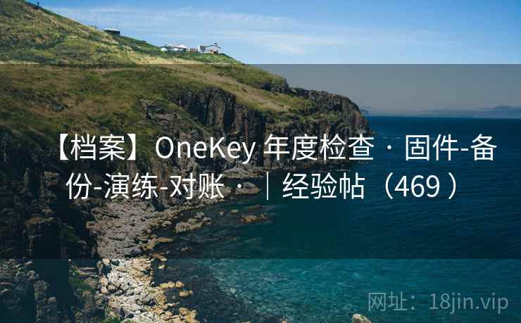 【档案】OneKey 年度检查 · 固件-备份-演练-对账 · |经验帖(469 ) 【档案】OneKey 年度检查 · 固件-备份-演练-对账 · |经验帖(469 )