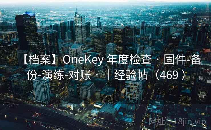 【档案】OneKey 年度检查 · 固件-备份-演练-对账 · |经验帖(469 ) 【档案】OneKey 年度检查 · 固件-备份-演练-对账 · |经验帖(469 )