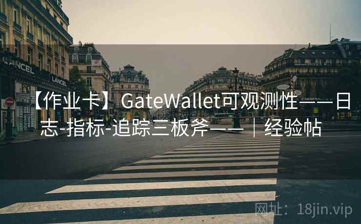 【作业卡】GateWallet可观测性——日志-指标-追踪三板斧——|经验帖 【作业卡】GateWallet可观测性——日志-指标-追踪三板斧——|经验帖