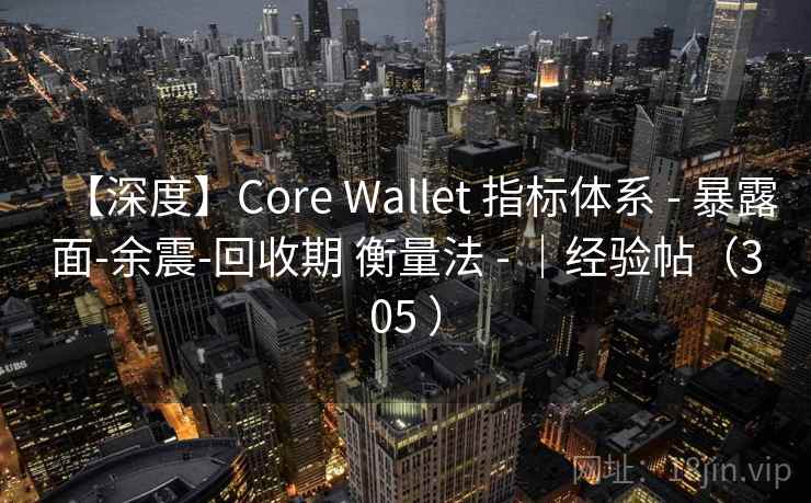 【深度】Core Wallet 指标体系 - 暴露面-余震-回收期 衡量法 - |经验帖(305 ) 【深度】Core Wallet 指标体系 - 暴露面-余震-回收期 衡量法 - |经验帖(305 )
