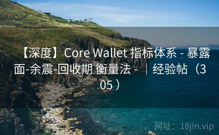 【深度】Core Wallet 指标体系 - 暴露面-余震-回收期 衡量法 - |经验帖(305 ) 【深度】Core Wallet 指标体系 - 暴露面-余震-回收期 衡量法 - |经验帖(305 )