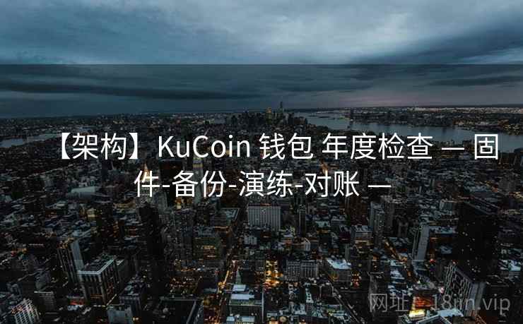 【架构】KuCoin 钱包 年度检查 — 固件-备份-演练-对账 —