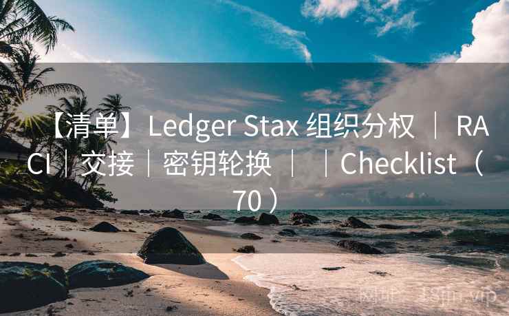 【清单】Ledger Stax 组织分权 | RACI|交接|密钥轮换 | |Checklist(70 ) 【清单】Ledger Stax 组织分权 | RACI|交接|密钥轮换 | |Checklist(70 )