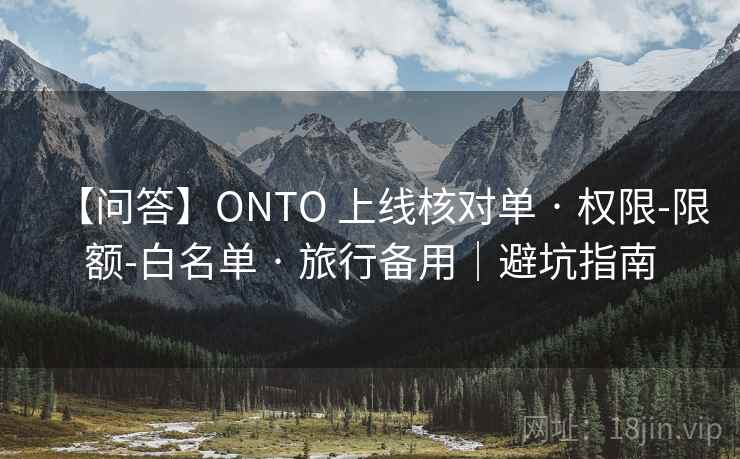 【问答】ONTO 上线核对单 · 权限-限额-白名单 · 旅行备用|避坑指南 【问答】ONTO 上线核对单 · 权限-限额-白名单 · 旅行备用|避坑指南