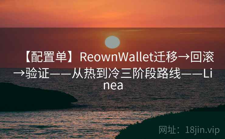 【配置单】ReownWallet迁移→回滚→验证——从热到冷三阶段路线——Linea