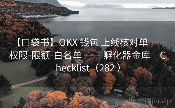 【口袋书】OKX 钱包 上线核对单 —— 权限-限额-白名单 —— 孵化器金库|Checklist(282 ) 【口袋书】OKX 钱包 上线核对单 —— 权限-限额-白名单 —— 孵化器金库|Checklist(282 )