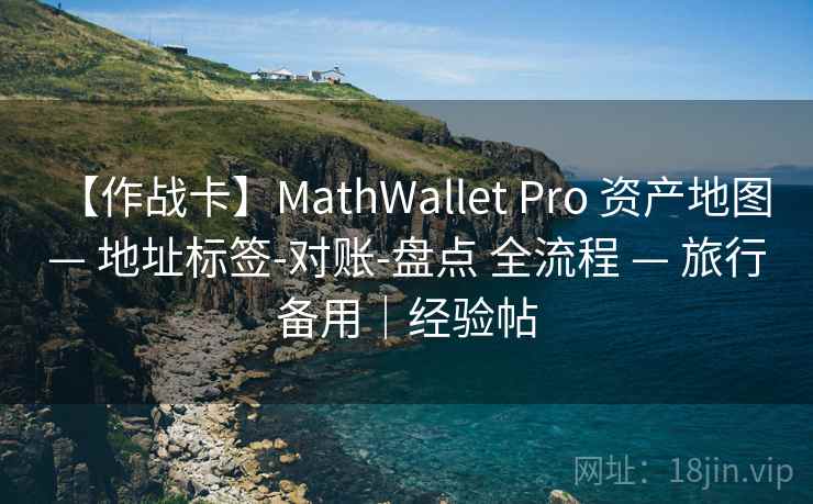 【作战卡】MathWallet Pro 资产地图 — 地址标签-对账-盘点 全流程 — 旅行备用|经验帖 【作战卡】MathWallet Pro 资产地图 — 地址标签-对账-盘点 全流程 — 旅行备用|经验帖
