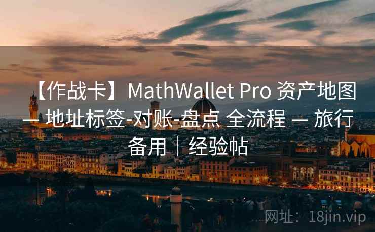 【作战卡】MathWallet Pro 资产地图 — 地址标签-对账-盘点 全流程 — 旅行备用|经验帖 【作战卡】MathWallet Pro 资产地图 — 地址标签-对账-盘点 全流程 — 旅行备用|经验帖