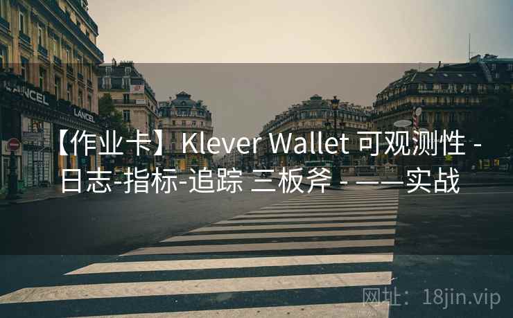 【作业卡】Klever Wallet 可观测性 - 日志-指标-追踪 三板斧 - ——实战 【作业卡】Klever Wallet 可观测性 - 日志-指标-追踪 三板斧 - ——实战
